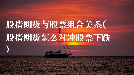 股指期货与股票组合关系(股指期货怎么对冲股票下跌)_https://www.zztgc.com_期货行情_第1张