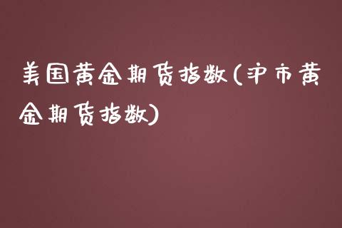美国黄金期货指数(沪市黄金期货指数)_https://www.zztgc.com_原油期货_第1张