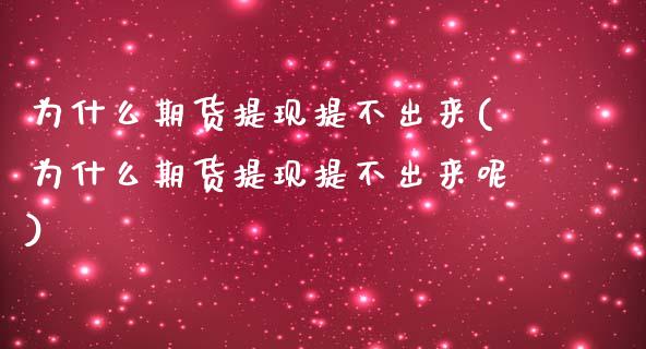 为什么期货提现提不出来(为什么期货提现提不出来呢)_https://www.zztgc.com_黄金期货_第1张