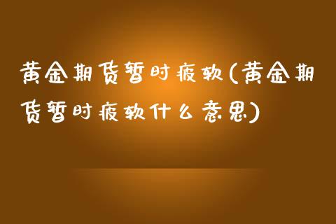 黄金期货暂时疲软(黄金期货暂时疲软什么意思)_https://www.zztgc.com_期货行情_第1张