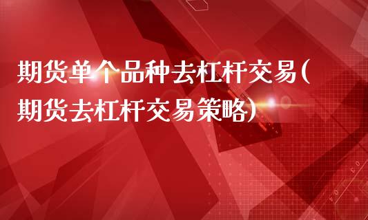 期货单个品种去杠杆交易(期货去杠杆交易策略)_https://www.zztgc.com_期货直播_第1张