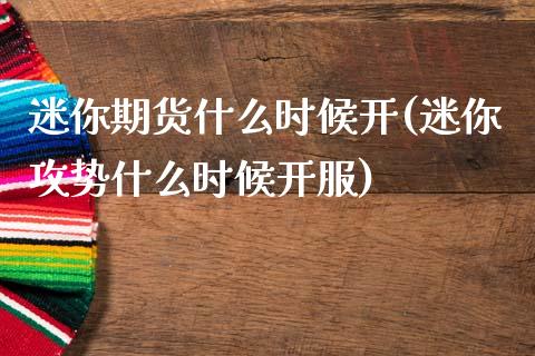 迷你期货什么时候开(迷你攻势什么时候开服)_https://www.zztgc.com_原油期货_第1张
