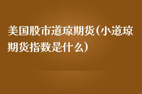 美国股市道琼期货(小道琼期货指数是什么)_https://www.zztgc.com_期货入门_第1张
