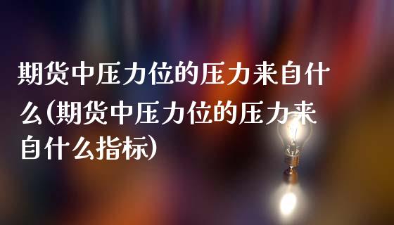 期货中压力位的压力来自什么(期货中压力位的压力来自什么指标)_https://www.zztgc.com_原油期货_第1张