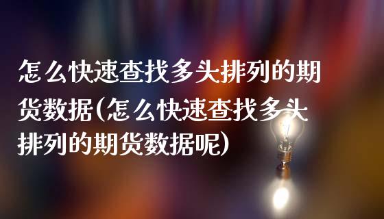 怎么快速查找多头排列的期货数据(怎么快速查找多头排列的期货数据呢)_https://www.zztgc.com_期货行情_第1张