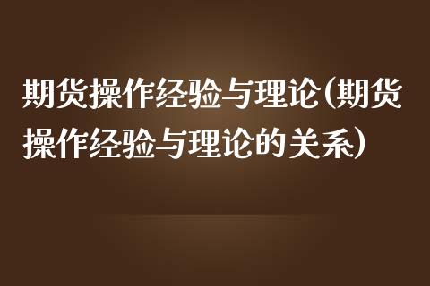 期货操作经验与理论(期货操作经验与理论的关系)_https://www.zztgc.com_期货入门_第1张