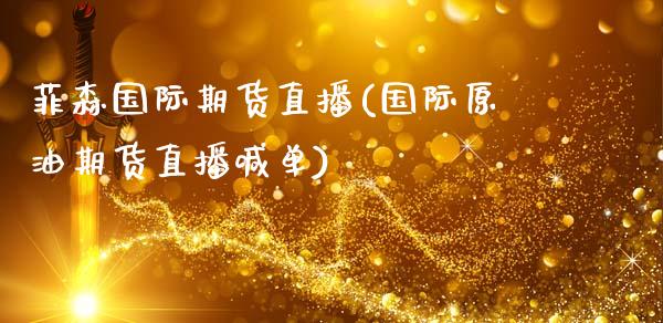 菲森国际期货直播(国际原油期货直播喊单)_https://www.zztgc.com_原油期货_第1张