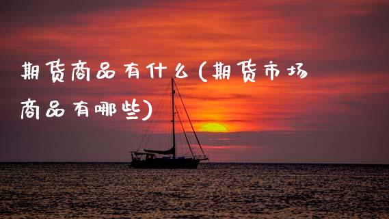期货商品有什么(期货市场商品有哪些)_https://www.zztgc.com_期货行情_第1张