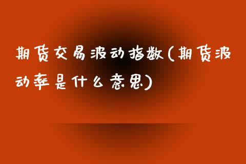期货交易波动指数(期货波动率是什么意思)_https://www.zztgc.com_黄金期货_第1张