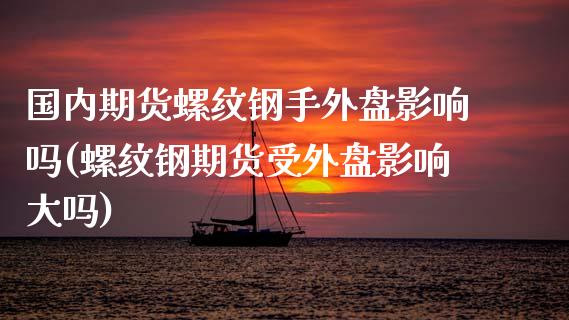 国内期货螺纹钢手外盘影响吗(螺纹钢期货受外盘影响大吗)_https://www.zztgc.com_黄金期货_第1张