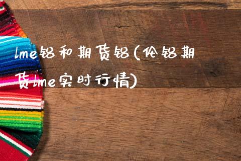 lme铝和期货铝(伦铝期货lme实时行情)_https://www.zztgc.com_原油期货_第1张