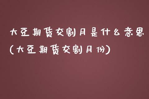 大豆期货交割月是什么意思(大豆期货交割月份)_https://www.zztgc.com_期货行情_第1张