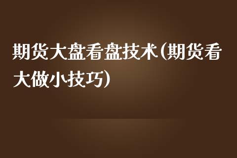 期货大盘看盘技术(期货看大做小技巧)_https://www.zztgc.com_黄金期货_第1张