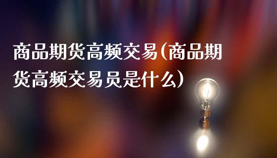 商品期货高频交易(商品期货高频交易员是什么)_https://www.zztgc.com_期货直播_第1张