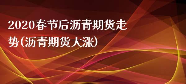 2020春节后沥青期货走势(沥青期货大涨)_https://www.zztgc.com_原油期货_第1张