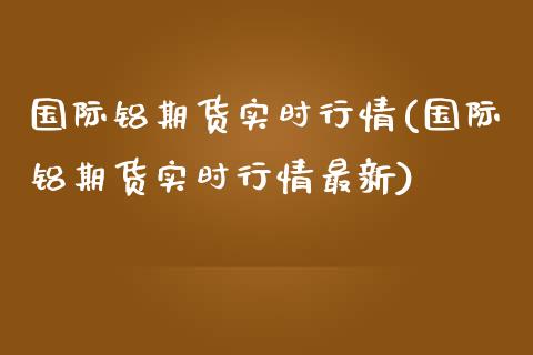 国际铝期货实时行情(国际铝期货实时行情最新)_https://www.zztgc.com_期货开户_第1张