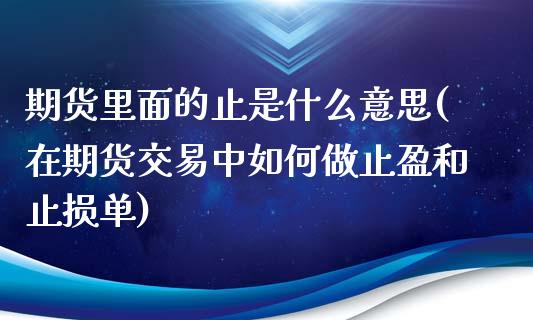 期货里面的止是什么意思(在期货交易中如何做止盈和止损单)_https://www.zztgc.com_期货行情_第1张