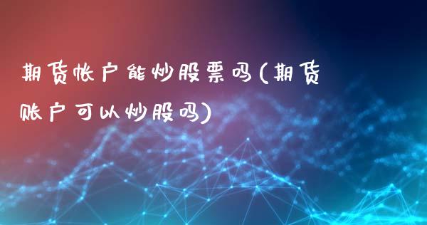 期货帐户能炒股票吗(期货账户可以炒股吗)_https://www.zztgc.com_期货直播_第1张