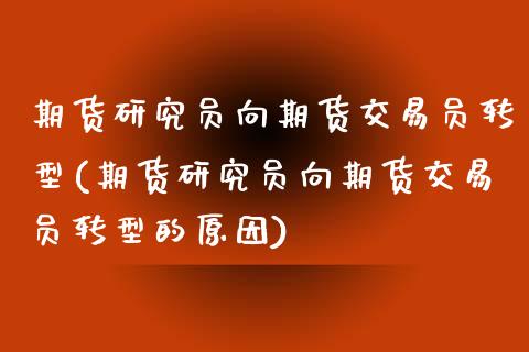 期货研究员向期货交易员转型(期货研究员向期货交易员转型的原因)_https://www.zztgc.com_期货入门_第1张
