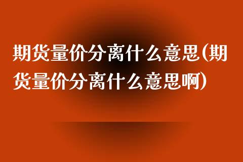 期货量价分离什么意思(期货量价分离什么意思啊)_https://www.zztgc.com_期货直播_第1张