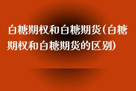 白糖期权和白糖期货(白糖期权和白糖期货的区别)_https://www.zztgc.com_原油期货_第1张