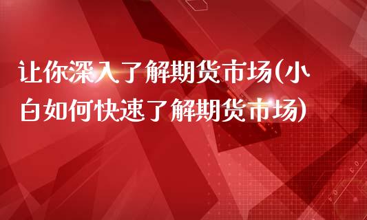 让你深入了解期货市场(小白如何快速了解期货市场)_https://www.zztgc.com_期货开户_第1张