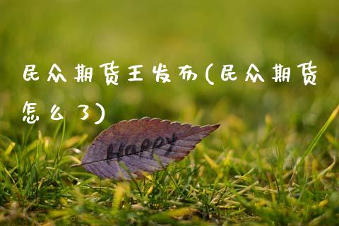 民众期货王发布(民众期货怎么了)_https://www.zztgc.com_期货行情_第1张