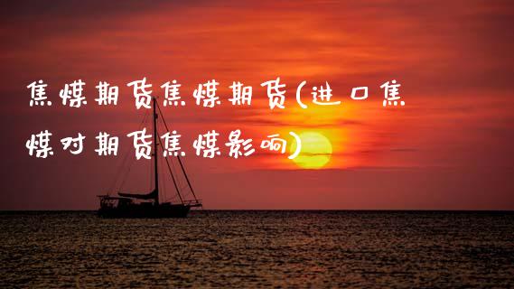 焦煤期货焦煤期货(进口焦煤对期货焦煤影响)_https://www.zztgc.com_期货行情_第1张