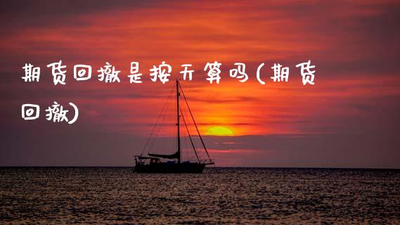 期货回撤是按天算吗(期货回撤)_https://www.zztgc.com_原油期货_第1张
