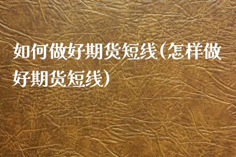 如何做好期货短线(怎样做好期货短线)_https://www.zztgc.com_期货行情_第1张