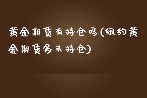 黄金期货有持仓吗(纽约黄金期货多头持仓)_https://www.zztgc.com_期货入门_第1张