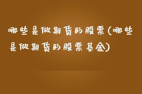 哪些是做期货的股票(哪些是做期货的股票基金)_https://www.zztgc.com_期货入门_第1张