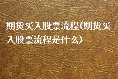 期货买入股票流程(期货买入股票流程是什么)_https://www.zztgc.com_期货入门_第1张