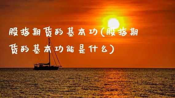 股指期货的基本功(股指期货的基本功能是什么)_https://www.zztgc.com_原油期货_第1张