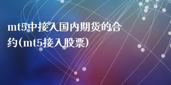 mt5中接入国内期货的合约(mt5接入股票)_https://www.zztgc.com_期货行情_第1张