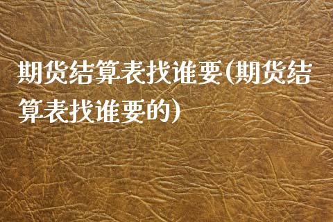 期货结算表找谁要(期货结算表找谁要的)_https://www.zztgc.com_原油期货_第1张