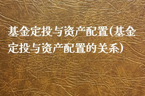 基金定投与资产配置(基金定投与资产配置的关系)_https://www.zztgc.com_期货行情_第1张