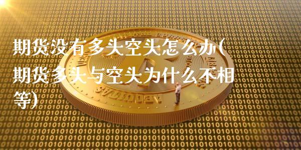 期货没有多头空头怎么办(期货多头与空头为什么不相等)_https://www.zztgc.com_期货直播_第1张