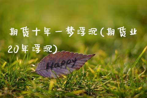 期货十年一梦浮沉(期货业20年浮沉)_https://www.zztgc.com_原油期货_第1张