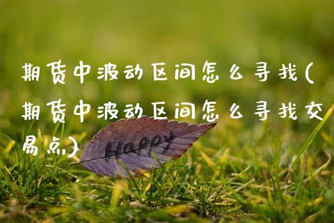 期货中波动区间怎么寻找(期货中波动区间怎么寻找交易点)_https://www.zztgc.com_期货行情_第1张