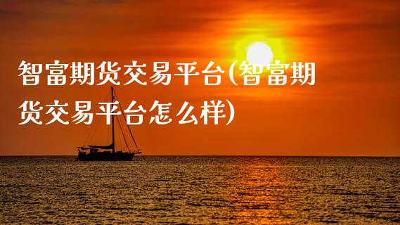 智富期货交易平台(智富期货交易平台怎么样)_https://www.zztgc.com_期货行情_第1张