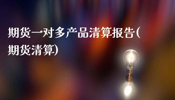 期货一对多产品清算报告(期货清算)_https://www.zztgc.com_期货入门_第1张