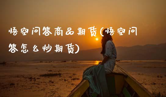 悟空问答商品期货(悟空问答怎么炒期货)_https://www.zztgc.com_黄金期货_第1张