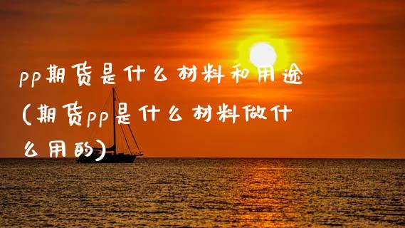 pp期货是什么材料和用途(期货pp是什么材料做什么用的)_https://www.zztgc.com_期货行情_第1张
