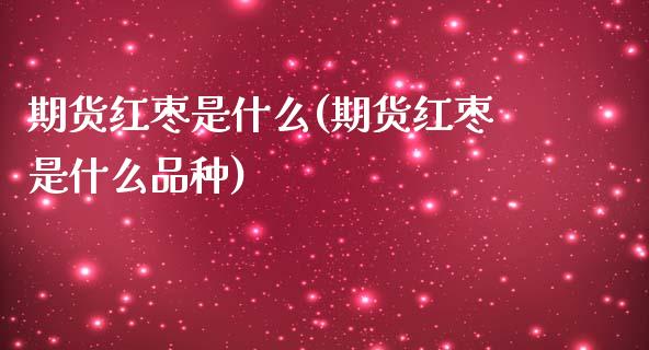 期货红枣是什么(期货红枣是什么品种)_期货直播_第1张_珍投期货网 期货红枣是什么(期货红枣是什么品种)_https://www.zztgc.com_期货直播_第1张
