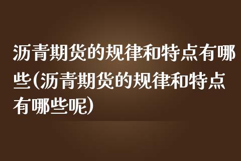 沥青期货的规律和特点有哪些(沥青期货的规律和特点有哪些呢)_https://www.zztgc.com_原油期货_第1张
