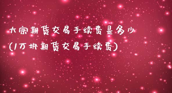 大宗期货交易手续费是多少(1万块期货交易手续费)_https://www.zztgc.com_黄金期货_第1张