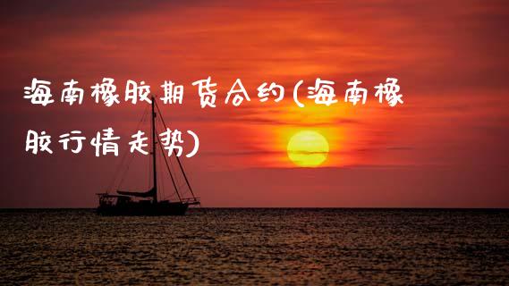海南橡胶期货合约(海南橡胶行情走势)_https://www.zztgc.com_期货直播_第1张