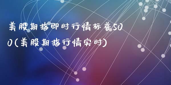 美股期指即时行情标普500(美股期指行情实时)_https://www.zztgc.com_黄金期货_第1张