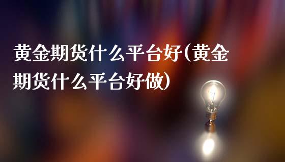 黄金期货什么平台好(黄金期货什么平台好做)_https://www.zztgc.com_期货行情_第1张